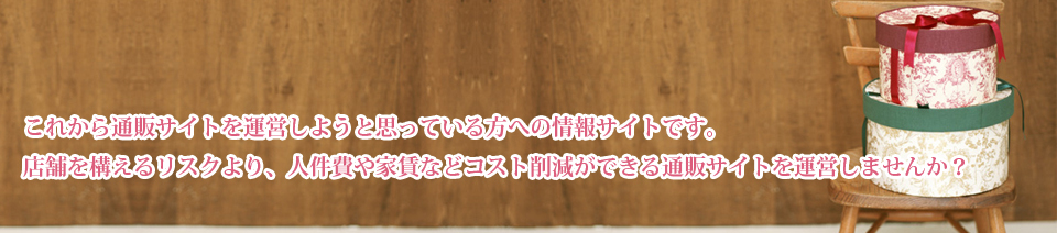 これから通販サイトを運営しようと思っている方への情報サイトです。店舗を構えるリスクより、人件費や家賃などコスト削減ができる通販サイトを運営しませんか？